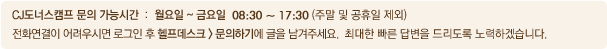 CJ도너스캠프 문의 가능시간 : 월요일~금요일 08:30 ~ 17:30 (주말 및 공휴일 제외) 전화연결이 어려우시면 
					로그인 후 헬프데스크-문의하기에 글을 남겨주세요. 최대한 빠른 답변을 드리도록 노력하겠습니다.