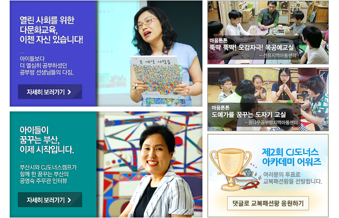 공부방 선생님들의 다짐, 공영숙 주문관 인터뷰, 마음튼튼, 뚝딱뚝딱 오감만족 목공예 교실, 마음튼튼, 도예가를 꿈꾸는 도자기 교실, 제2회 CJ도너스 아카데미 어워즈순으로 안내합니다.